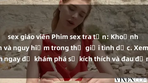sex giáo viên Phim sex tra tấn: Khoảnh khắc đầy kích thích và nguy hiểm trong thế giới tình dục. Xem ngay để khám phá sự kích thích và đau đớn không thể kiểm soát!