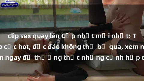 clip sex quay lén Cập nhật mới nhất: Top phim JAV Vietsub cực hot, độc đáo không thể bỏ qua, xem ngay để thưởng thức những cảnh hấp dẫn và đầy kích thích!