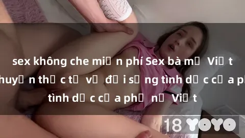 sex không che miễn phí Sex bà mẹ Việt Nam: Câu chuyện thực tế về đời sống tình dục của phụ nữ Việt
