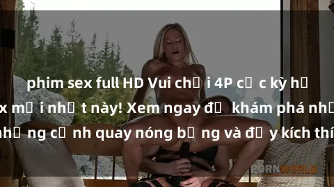 phim sex full HD Vui chơi 4P cực kỳ hấp dẫn trong phim sex mới nhất này! Xem ngay để khám phá những cảnh quay nóng bỏng và đầy kích thích của bộ phim này!