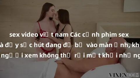 sex video việt nam Các cảnh phim sex bukkake hấp dẫn và đầy sức hút đang đổ bộ vào màn ảnh, khiến người xem không thể rời mắt khỏi những cảnh quay đầy kích thích.