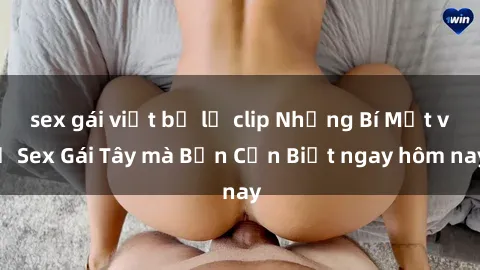 sex gái việt bị lộ clip Những Bí Mật về Sex Gái Tây mà Bạn Cần Biết ngay hôm nay