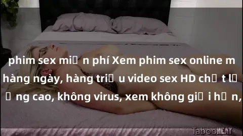 phim sex miễn phí Xem phim sex online miễn phí, cập nhật hàng ngày, hàng triệu video sex HD chất lượng cao, không virus, xem không giới hạn, hoàn toàn miễn phí.