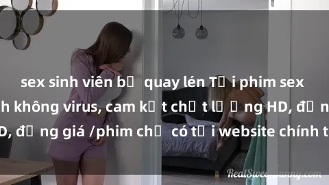 sex sinh viên bị quay lén Tải phim sex mới nhất cực nhanh không virus, cam kết chất lượng HD, đồng giá /phim chỉ có tại website chính thức. Đặt ngay!