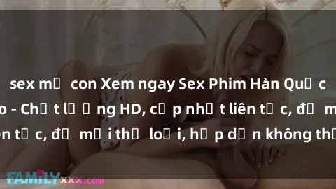 sex mẹ con Xem ngay Sex Phim Hàn Quốc Vietsub Đỉnh Cao - Chất lượng HD, cập nhật liên tục, đủ mọi thể loại, hấp dẫn không thể bỏ qua!