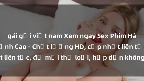 gái gọi việt nam Xem ngay Sex Phim Hàn Quốc Vietsub Đỉnh Cao - Chất lượng HD, cập nhật liên tục, đủ mọi thể loại, hấp dẫn không thể bỏ qua!