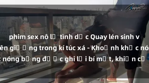 phim sex nô lệ tình dục Quay lén sinh viên làm tình ngay trên giường trong kí túc xá - Khoảnh khắc nóng bỏng được ghi lại bí mật, khiến cả trường học xôn xao.
