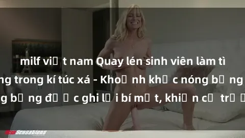 milf việt nam Quay lén sinh viên làm tình ngay trên giường trong kí túc xá - Khoảnh khắc nóng bỏng được ghi lại bí mật, khiến cả trường học xôn xao.
