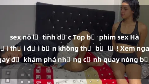 sex nô lệ tình dục Top bộ phim sex Hàn Quốc hot nhất mọi thời đại bạn không thể bỏ lỡ! Xem ngay để khám phá những cảnh quay nóng bỏng, đầy nghẹt thở!