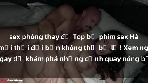 sex phòng thay đồ Top bộ phim sex Hàn Quốc hot nhất mọi thời đại bạn không thể bỏ lỡ! Xem ngay để khám phá những cảnh quay nóng bỏng, đầy nghẹt thở!