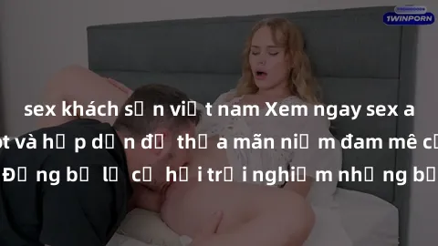 sex khách sạn việt nam Xem ngay sex anime vietsub cực hot và hấp dẫn để thỏa mãn niềm đam mê của bạn! Đừng bỏ lỡ cơ hội trải nghiệm những bộ anime đỉnh cao chỉ có tại đây!