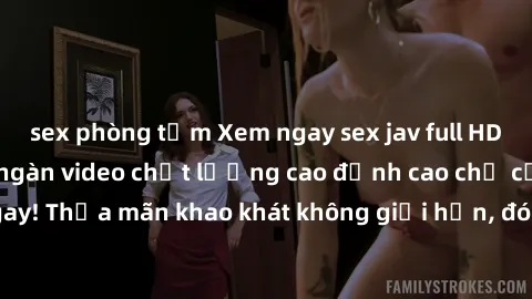 sex phòng tắm Xem ngay sex jav full HD miễn phí - Hàng ngàn video chất lượng cao đỉnh cao chỉ cần click vào ngay! Thỏa mãn khao khát không giới hạn, đón chờ những trải nghiệm mới lạ!