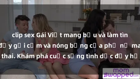 clip sex Gái Việt mang bầu và làm tình: Màn trình diễn đầy gợi cảm và nóng bỏng của phụ nữ mang thai. Khám phá cuộc sống tình dục đầy hấp dẫn và mới lạ của họ!