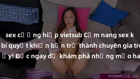 sex cưỡng hiếp vietsub Cẩm nang sex không che: Những bí quyết khiến bạn trở thành chuyên gia trong chuyện ấy! Đọc ngay để khám phá những mẹo hay và bí quyết tình dục không che.