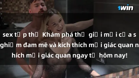 sex tập thể Khám phá thế giới mới của sex online: trải nghiệm đam mê và kích thích mọi giác quan ngay từ hôm nay!