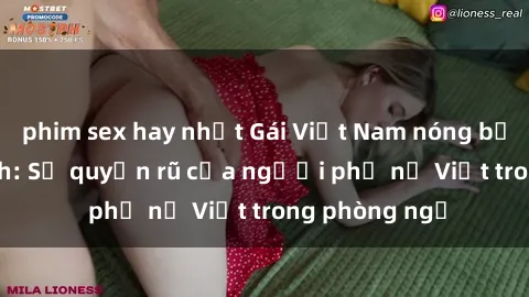 phim sex hay nhất Gái Việt Nam nóng bỏng khi làm tình: Sự quyến rũ của người phụ nữ Việt trong phòng ngủ