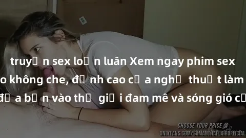 truyện sex loạn luân Xem ngay phim sex HD chất lượng cao không che, đỉnh cao của nghệ thuật làm tình, đưa bạn vào thế giới đam mê và sóng gió của tình yêu không giới hạn.