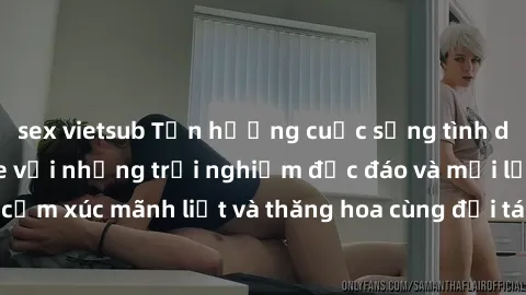 sex vietsub Tận hưởng cuộc sống tình dục online không che với những trải nghiệm độc đáo và mới lạ. Khám phá cảm xúc mãnh liệt và thăng hoa cùng đối tác tại các trang web chuyên nghiệp.