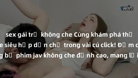 sex gái trẻ không che Cùng khám phá thế giới jav không che siêu hấp dẫn chỉ trong vài cú click! Đắm chìm trong những bộ phim jav không che đỉnh cao, mang lại trải nghiệm thú vị và đầy kích thích.