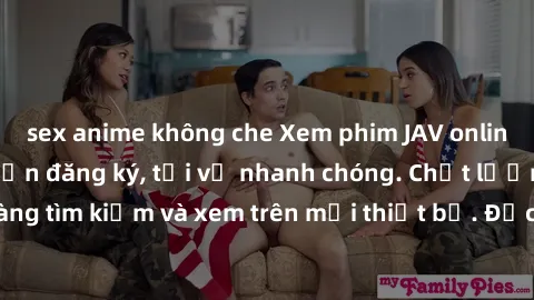 sex anime không che Xem phim JAV online miễn phí không cần đăng ký, tải về nhanh chóng. Chất lượng HD, dễ dàng tìm kiếm và xem trên mọi thiết bị. Đặc biệt, không quảng cáo làm phiền.