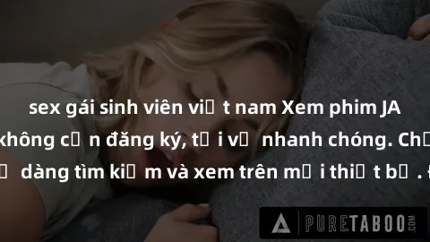 sex gái sinh viên việt nam Xem phim JAV online miễn phí không cần đăng ký, tải về nhanh chóng. Chất lượng HD, dễ dàng tìm kiếm và xem trên mọi thiết bị. Đặc biệt, không quảng cáo làm phiền.