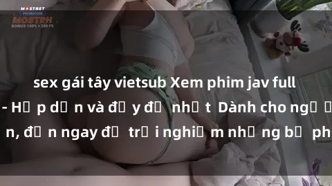 sex gái tây vietsub Xem phim jav full HD online miễn phí - Hấp dẫn và đầy đủ nhất  Dành cho người lớn, đến ngay để trải nghiệm những bộ phim hấp dẫn và hấp dẫn.