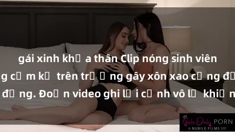 gái xinh khỏa thân Clip nóng sinh viên gây sốc: Hành động cấm kỵ trên trường gây xôn xao cộng đồng. Đoạn video ghi lại cảnh vô lễ khiến dư luận bức xúc.