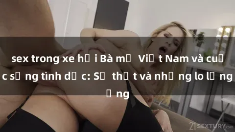 sex trong xe hơi Bà mẹ Việt Nam và cuộc sống tình dục: Sự thật và những lo lắng
