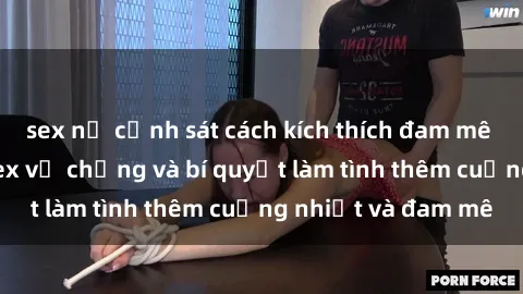 sex nữ cảnh sát cách kích thích đam mê trong hôn nhân: Sex vợ chồng và bí quyết làm tình thêm cuồng nhiệt và đam mê