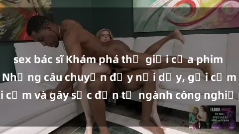 sex bác sĩ Khám phá thế giới của phim sex nô lệ tình dục: Những câu chuyện đầy nổi dậy, gợi cảm và gây sốc đến từ ngành công nghiệp giải trí đen tối