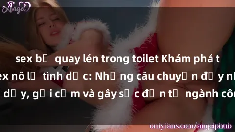 sex bị quay lén trong toilet Khám phá thế giới của phim sex nô lệ tình dục: Những câu chuyện đầy nổi dậy, gợi cảm và gây sốc đến từ ngành công nghiệp giải trí đen tối