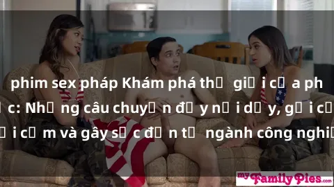 phim sex pháp Khám phá thế giới của phim sex nô lệ tình dục: Những câu chuyện đầy nổi dậy, gợi cảm và gây sốc đến từ ngành công nghiệp giải trí đen tối