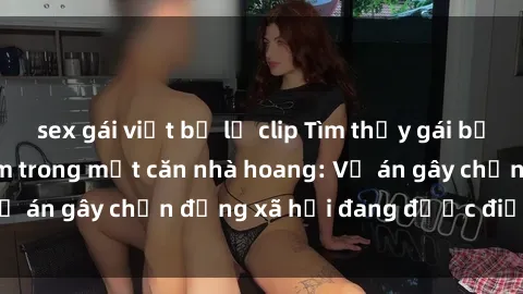 sex gái việt bị lộ clip Tìm thấy gái bị trói và bị hiếp dâm trong một căn nhà hoang: Vụ án gây chấn động xã hội đang được điều tra vào.
