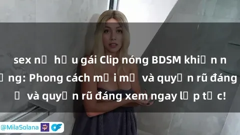 sex nữ hầu gái Clip nóng BDSM khiến người xem phát cuồng: Phong cách mới mẻ và quyến rũ đáng xem ngay lập tức!