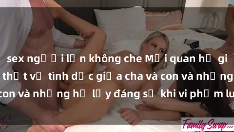 sex người lớn không che Mối quan hệ giữa cha và con: Sự thật về tình dục giữa cha và con và những hệ lụy đáng sợ khi vi phạm luật pháp.