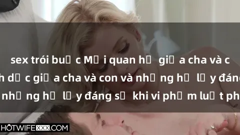 sex trói buộc Mối quan hệ giữa cha và con: Sự thật về tình dục giữa cha và con và những hệ lụy đáng sợ khi vi phạm luật pháp.