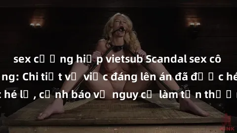 sex cưỡng hiếp vietsub Scandal sex cô cháu gây chấn động: Chi tiết vụ việc đáng lên án đã được hé lộ, cảnh báo về nguy cơ làm tổn thương tâm hồn trẻ em.