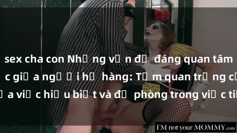 sex cha con Những vấn đề đáng quan tâm về quan hệ tình dục giữa người họ hàng: Tầm quan trọng của việc hiểu biết và đề phòng trong việc tiếp xúc trong gia đình.