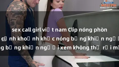 sex call girl việt nam Clip nóng phòng tắm gây sốt: Cận cảnh khoảnh khắc nóng bỏng khiến người xem không thể rời mắt