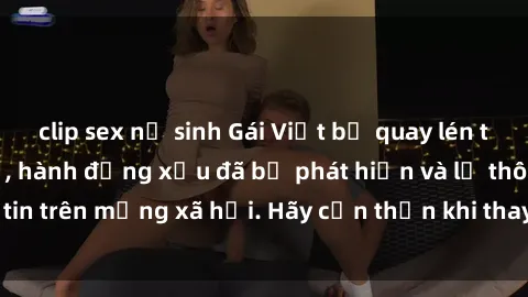 clip sex nữ sinh Gái Việt bị quay lén trong phòng thay đồ, hành động xấu đã bị phát hiện và lộ thông tin trên mạng xã hội. Hãy cẩn thận khi thay đồ ở nơi công cộng!