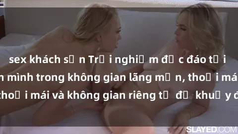 sex khách sạn Trải nghiệm độc đáo tại sex nhà nghỉ: ẩn mình trong không gian lãng mạn, thoải mái và không gian riêng tư để khuấy động tình ái.