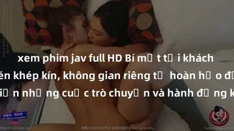 xem phim jav full HD Bí mật tại khách sạn: Phòng quay lén khép kín, không gian riêng tư hoàn hảo để thực hiện những cuộc trò chuyện và hành động không bị người khác phát hiện.