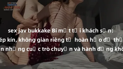 sex jav bukkake Bí mật tại khách sạn: Phòng quay lén khép kín, không gian riêng tư hoàn hảo để thực hiện những cuộc trò chuyện và hành động không bị người khác phát hiện.