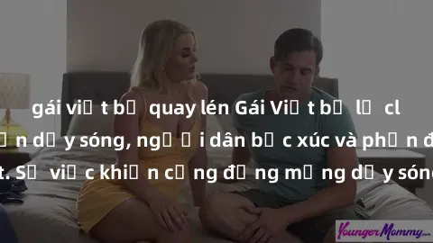 gái việt bị quay lén Gái Việt bị lộ clip sex khiến dư luận dậy sóng, người dân bức xúc và phản đối gay gắt. Sự việc khiến cộng đồng mạng dậy sóng và yêu cầu xử lý nghiêm ngặt.