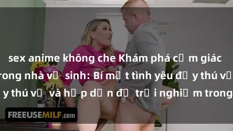 sex anime không che Khám phá cảm giác mới mẻ với sex trong nhà vệ sinh: Bí mật tình yêu đầy thú vị và hấp dẫn để trải nghiệm trong đêm hôm nay!