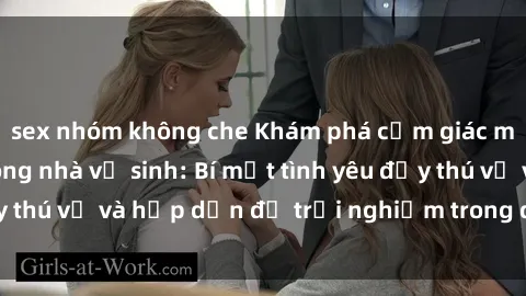 sex nhóm không che Khám phá cảm giác mới mẻ với sex trong nhà vệ sinh: Bí mật tình yêu đầy thú vị và hấp dẫn để trải nghiệm trong đêm hôm nay!