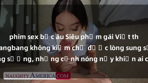 phim sex bắc âu Siêu phẩm gái Việt tham gia trong buổi gangbang không kiềm chế được lòng sung sướng, những cảnh nóng nảy khiến ai cũng phải mãn nhãn