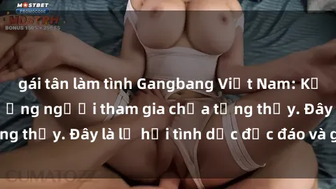 gái tân làm tình Gangbang Việt Nam: Kỷ lục mới với số lượng người tham gia chưa từng thấy. Đây là lễ hội tình dục độc đáo và gây sốc.