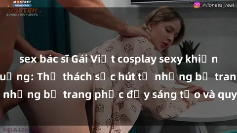 sex bác sĩ Gái Việt cosplay sexy khiến fan hâm mộ phát cuồng: Thử thách sức hút từ những bộ trang phục đầy sáng tạo và quyến rũ!