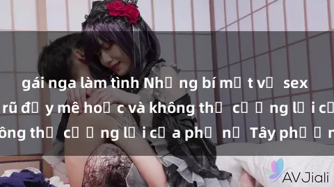 gái nga làm tình Những bí mật về sex gái Tây: Sự quyến rũ đầy mê hoặc và không thể cưỡng lại của phụ nữ Tây phương
